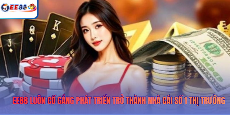 EE88 luôn cố gắng phát triển trở thành nhà cái số 1 thị trường